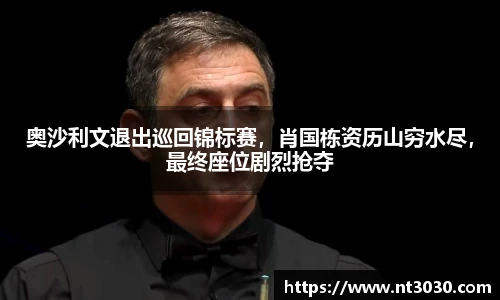 奥沙利文退出巡回锦标赛，肖国栋资历山穷水尽，最终座位剧烈抢夺