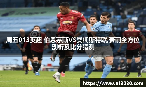 周五013英超 伯恩茅斯VS曼彻斯特联,赛前全方位剖析及比分猜测